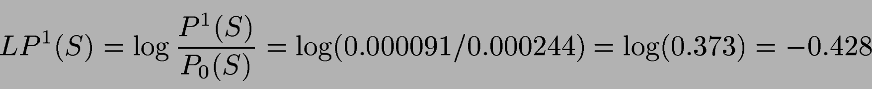 \begin{displaymath}LP^1(S) = \log \frac{P^1(S)}{P_0(S)} = \log (0.000091/0.000244) = \log(0.373) = -0.428\end{displaymath}